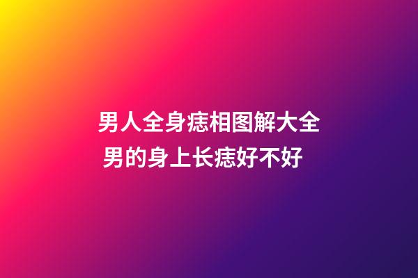 男人全身痣相图解大全 男的身上长痣好不好